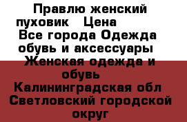 Правлю женский пуховик › Цена ­ 6 000 - Все города Одежда, обувь и аксессуары » Женская одежда и обувь   . Калининградская обл.,Светловский городской округ 